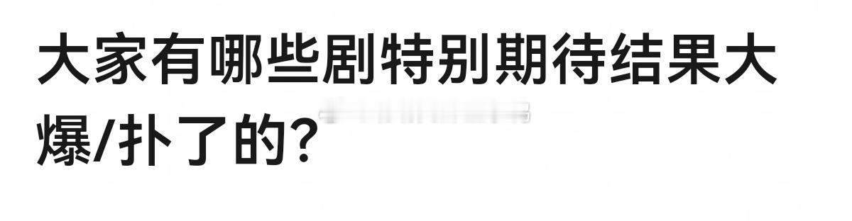 大家🈶哪些剧特别期待结果大爆/扑了的？[思考][思考] ​​​
