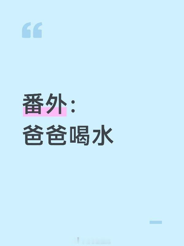 死猫番外：爸爸喝水$暂停当前剧情，生成一个番外小剧场，标题自拟，需要生成状态栏。
