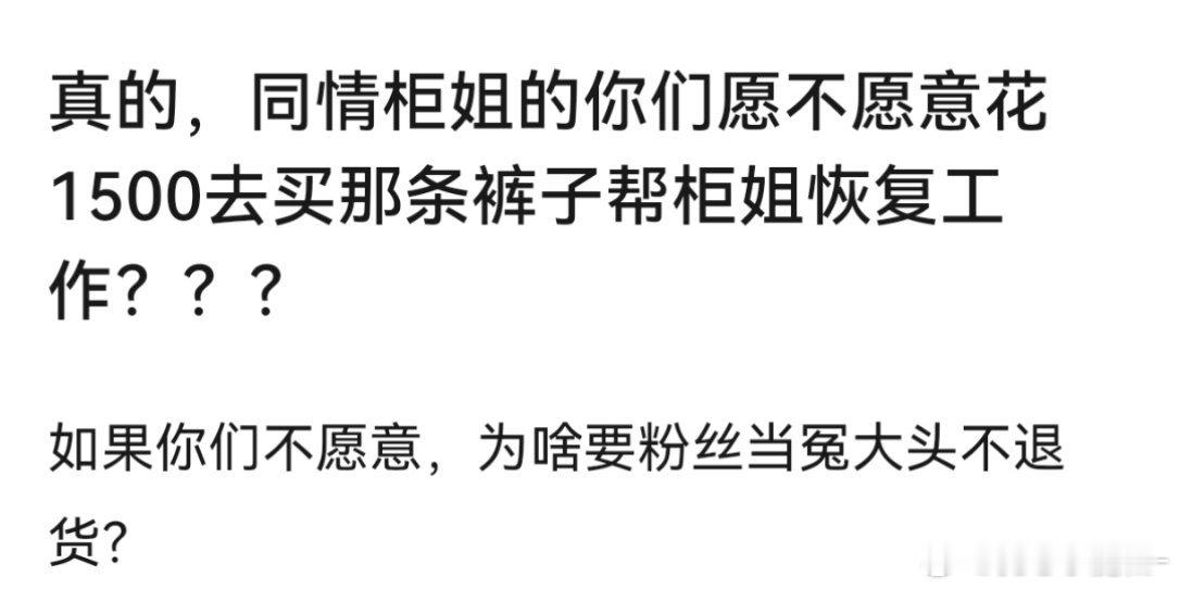 这个怎么回？ “ 同情柜姐的你们愿不愿意花1500去买那条裤子帮柜姐恢复工作？”