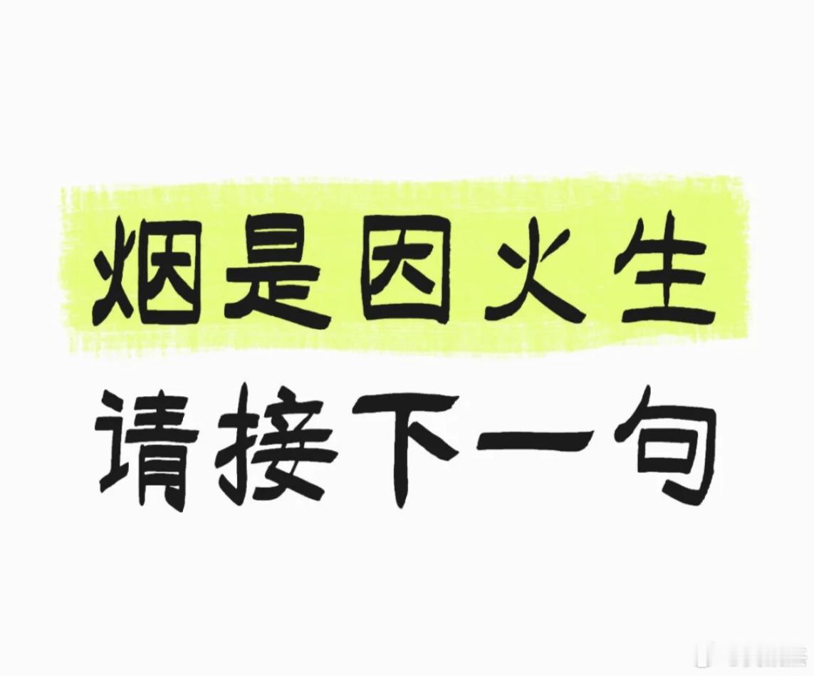 高难度接对子：烟是因火生，请接下一句。能接出来的想象力一定很丰富 ​​​