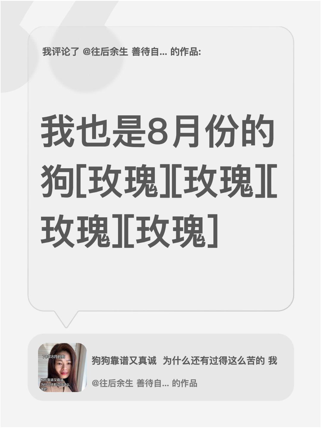 我评论了@往后余生 善待自己 的作品：
我也是8月份的狗[玫瑰][玫瑰][玫瑰]