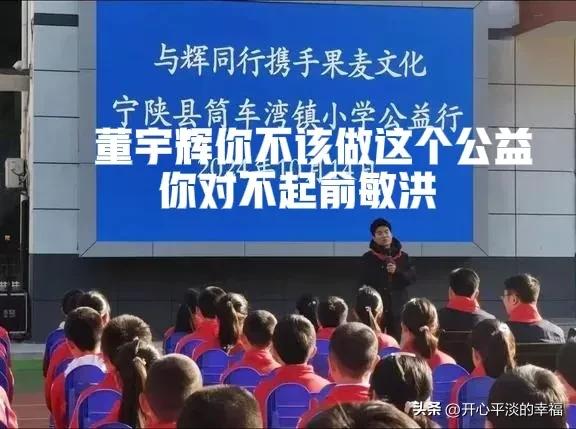 董宇辉做人要有一颗感恩的心，你这样做公益对得起俞老师吗？教育公益是俞老师的底线，