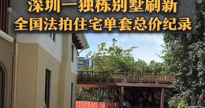 3.64亿元成交！深圳一独栋别墅刷新全国法拍住宅单套总价纪录，57万元/平方米