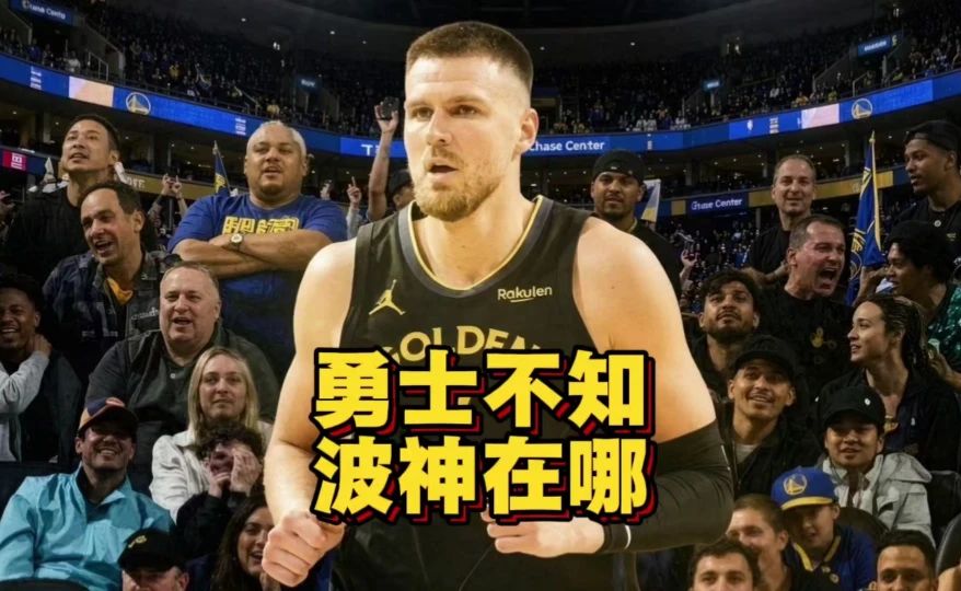 人间蒸发？勇士不知波尔津吉斯在哪，4000万豪赌要输了