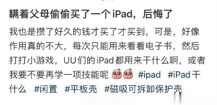 瞒着父母偷偷买了一个iPad，后悔了；
平板这玩意买之前真的还是好好考虑一下自己