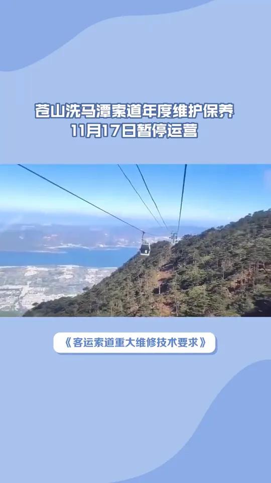 苍山洗马潭索道将进行年度维护保养，11月17日暂停运营。
别白跑一趟！11月17