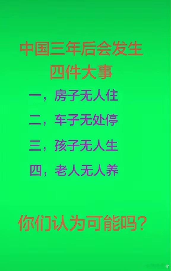 中国三年后会发生四件大事。一，房子无人住。二，车子无处停。三，孩子无人生。四，老