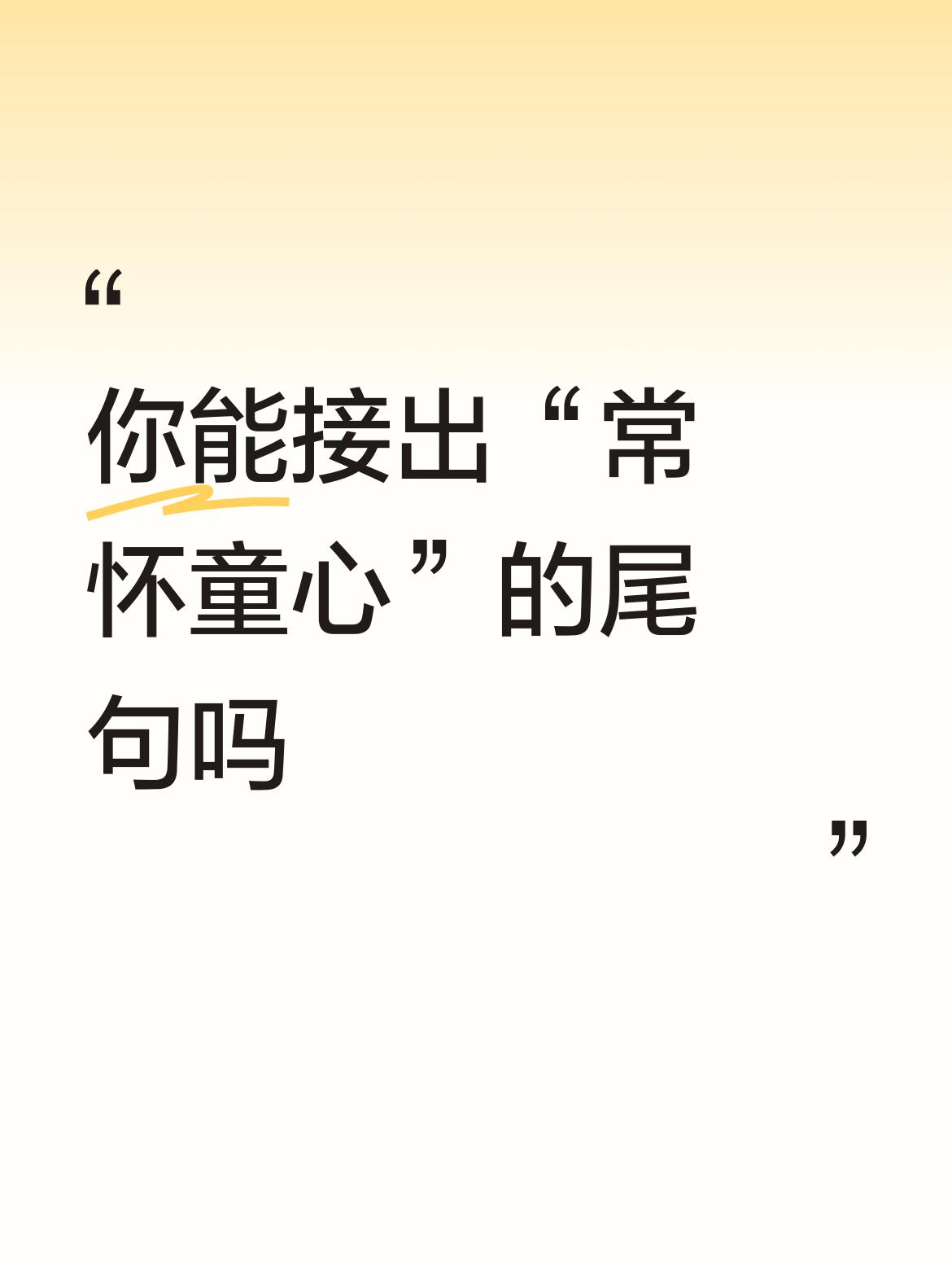 你能接出“常怀童心”的尾句吗望风伤胆[赞]