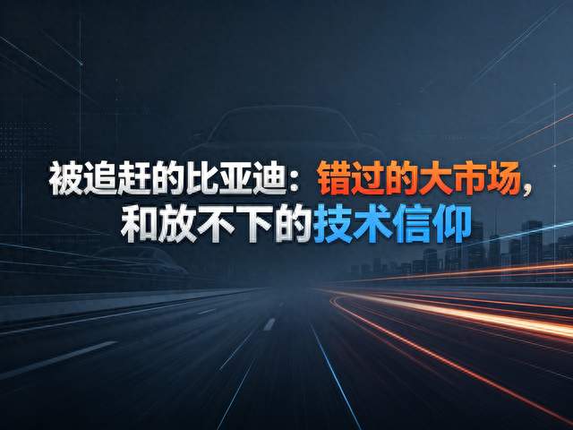 被追赶的比亚迪：错过的大市场，和放不下的技术信仰
