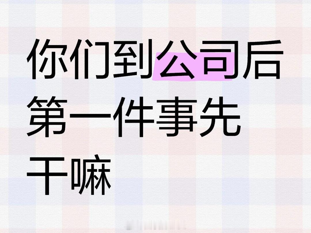 #你们到公司第一件事先干嘛# 我一般都心如死灰的在工位长叹一口气 起身接水 然后