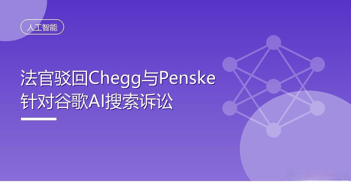 法官驳回Chegg与Penske针对谷歌AI搜索诉讼
IT时代网10月2日消息，