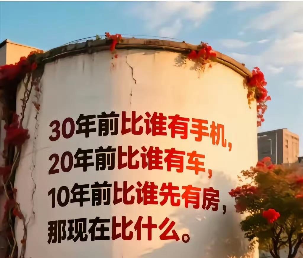 30年前比谁有手机，
20年前比谁有车，
10年前比谁先有房，
现在比谁没有贷款