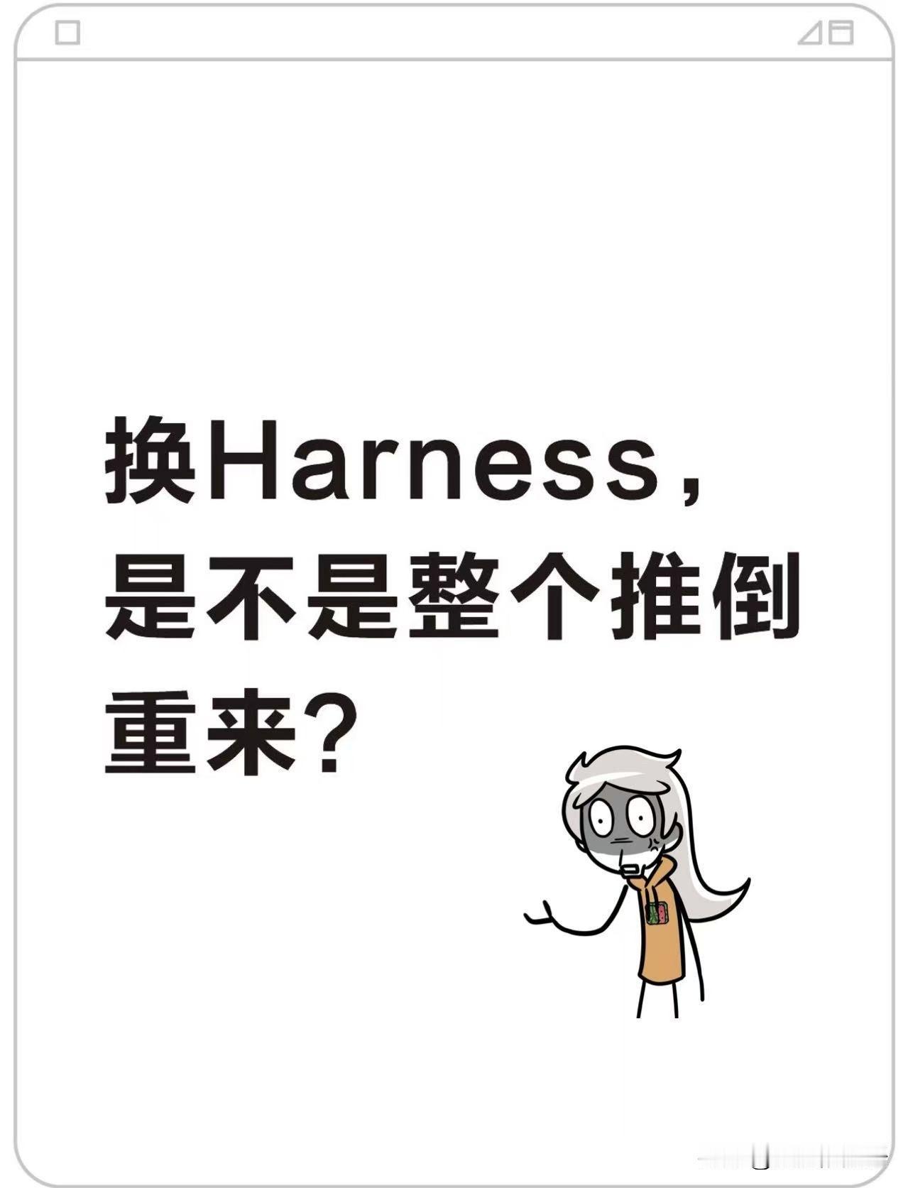 换Harness，是不是整个推倒重来？
Harness 不是整个推倒重来
Har