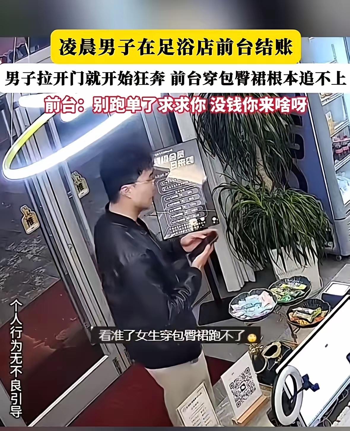 真是什么人都有！男子足浴店凌晨逃单，看准女前台穿包臀裙跑不动，一个箭步溜了！
凌