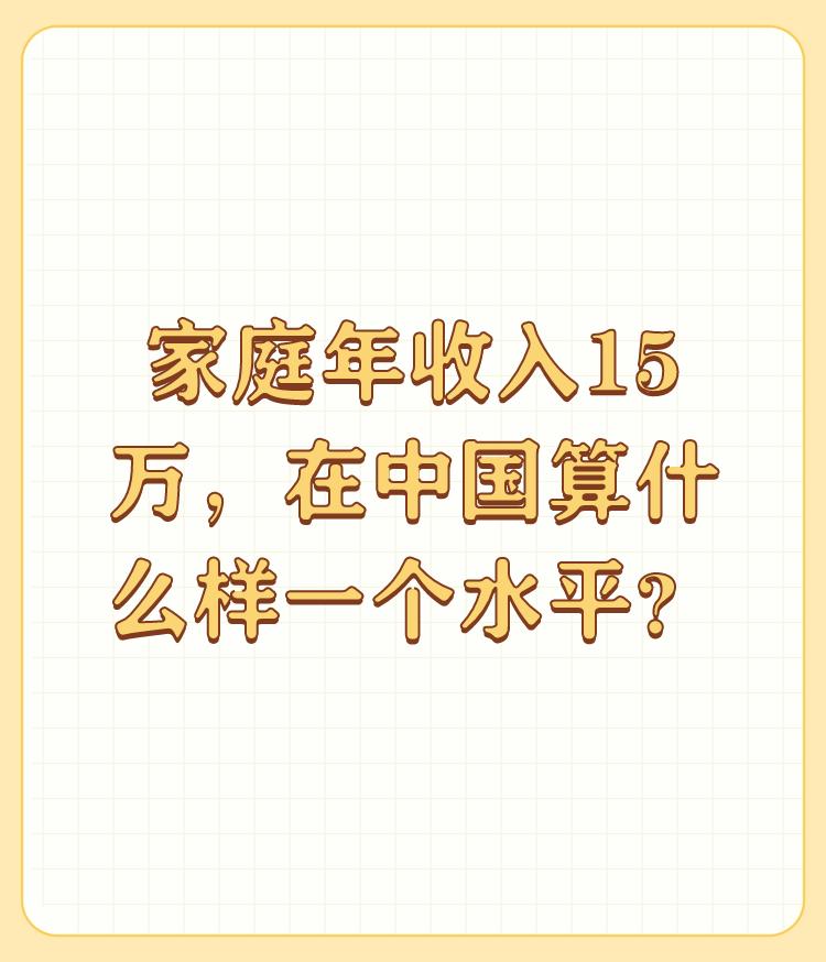 家庭年收入15万，在中国算什么样一个水平？

知乎上有个热门的讨论：家庭年收入1