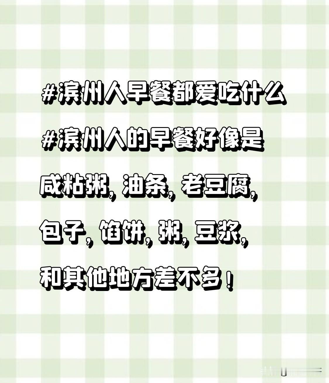 滨州人的早餐好像是咸粘粥，油条，老豆腐，包子，馅饼，粥，豆浆，和其他地方差不多！