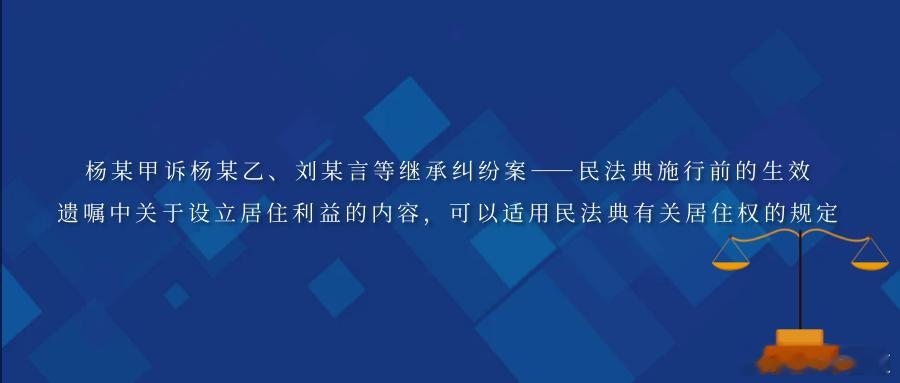 杨某甲诉杨某乙、刘某言等继承纠纷案——民法典施行前的生效遗嘱中关于设立居住利益的