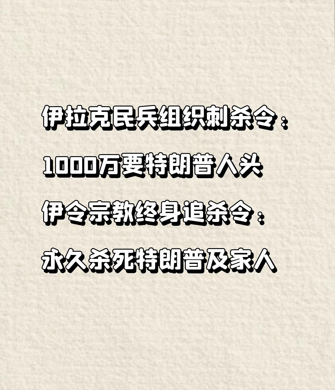 伊拉克民兵组织刺杀令:
1000万要特朗普人头
伊令宗教终身追杀令:
永久杀死特