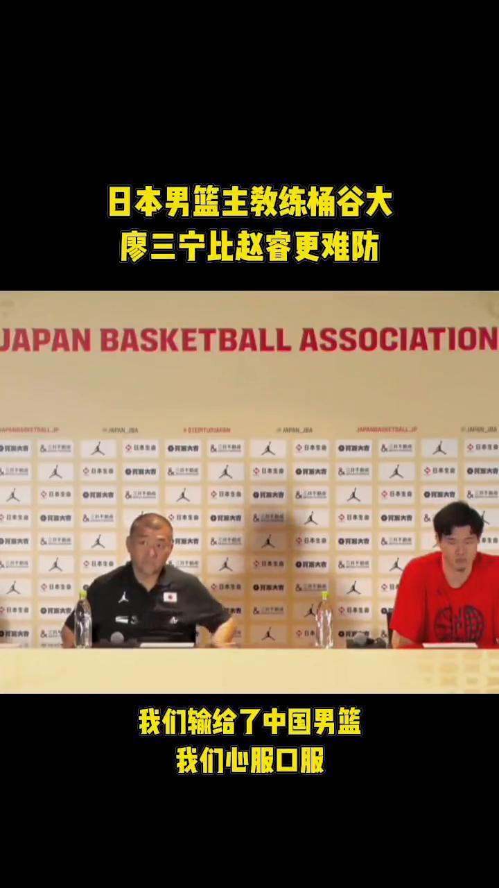 日本男篮主教练桶谷大，廖三宁比赵睿更难防。
我们输给了中国男篮，我们心服口服。