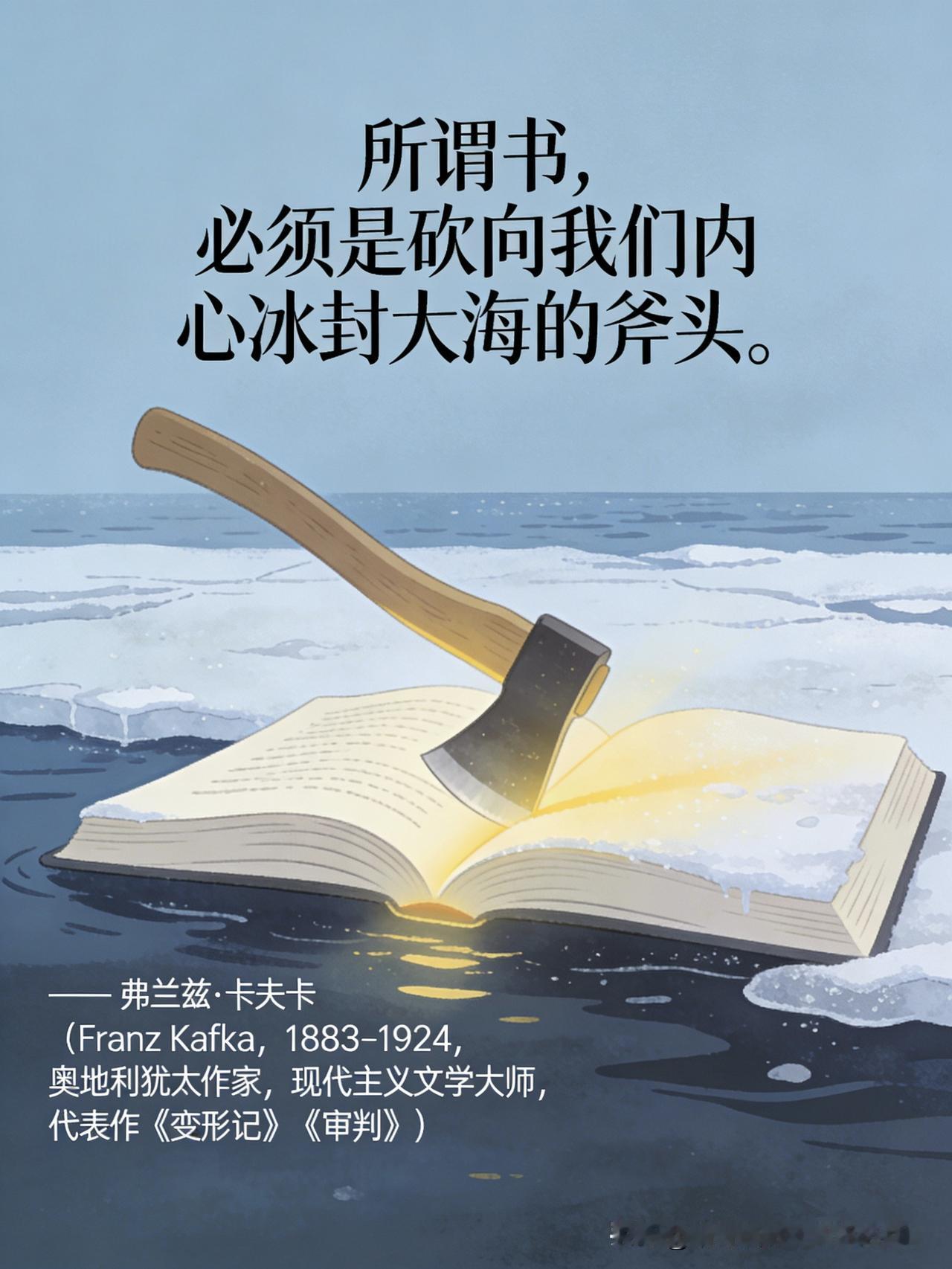 【名人名言】

所谓书，必须是砍向我们内心冰封大海的斧头。
—— 弗兰兹·卡夫卡