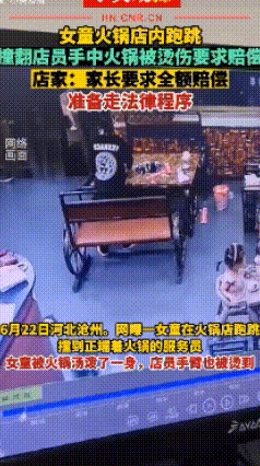 6月22日，河北沧州。网曝一女童在火锅店跑跳，撞翻店员手中火锅被烫伤， 店家：家