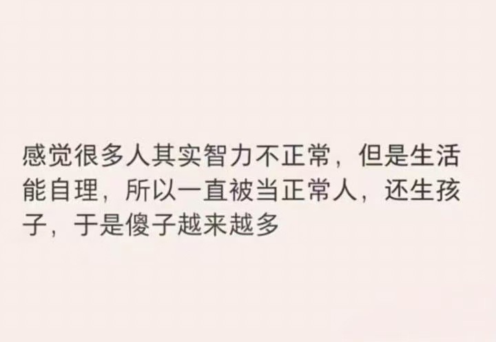 生活 感觉很多人其实智力不正常，但是生活能自理，所以一直被当正常人还生孩子，于是