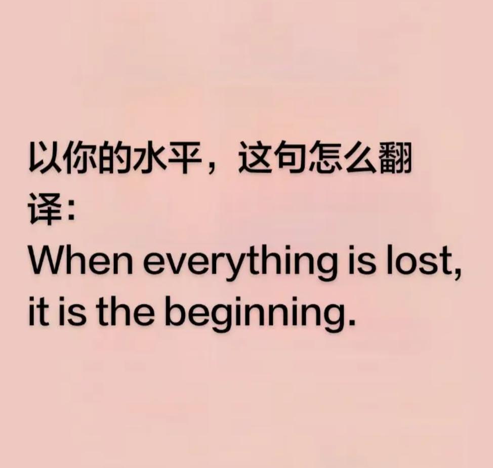 以你的文学造诣，会如何翻译：When everything is lost,it