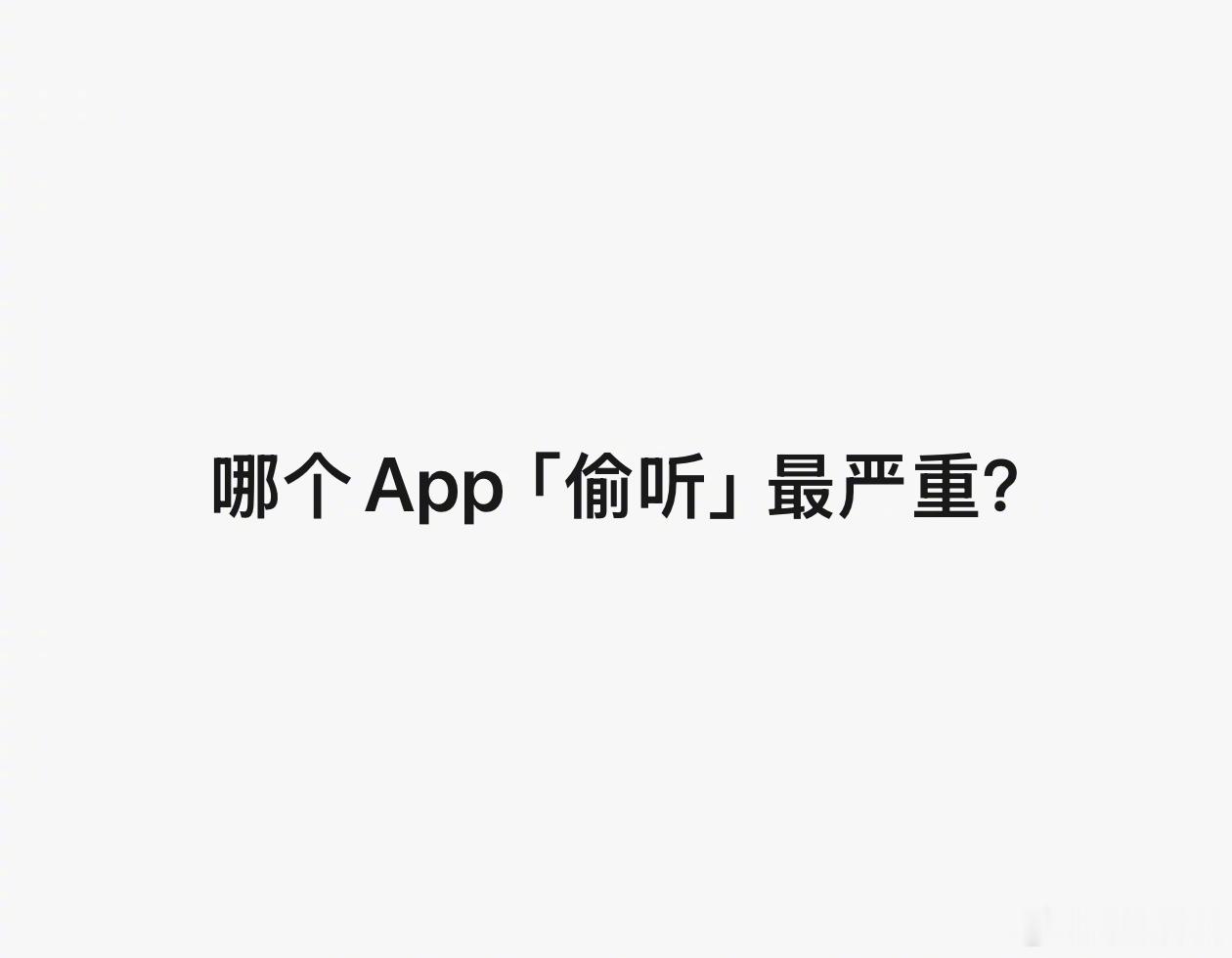 今日提问，你们日常实际体感下来，觉得哪个App「偷听」最严重？哪个App偷听最严