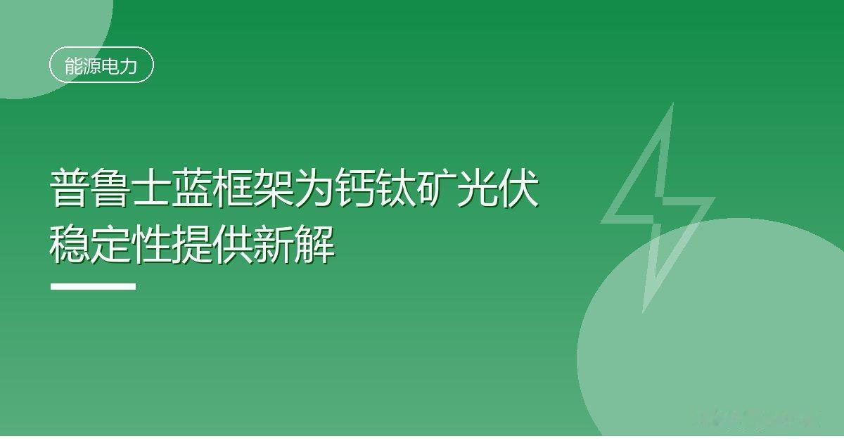 普鲁士蓝框架为钙钛矿光伏稳定性提供新解
 IT时代网9月27日消息，据科技日报报