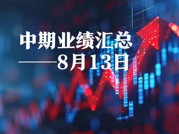 8月13日A股有17家公司发布2026年中期业绩报告，其中有10家公司业绩增长，