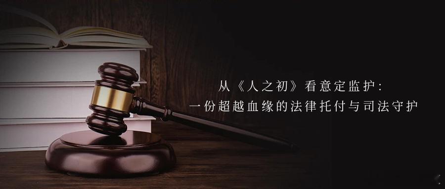 从《人之初》看意定监护：一份超越血缘的法律托付与司法守护近期，电视剧《人之初》的