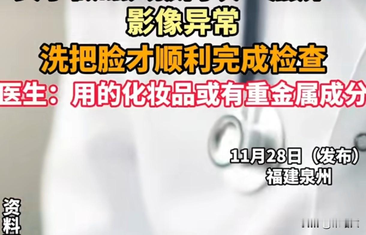 姑娘化淡妆做核磁两次黑屏！医生：化妆品藏重金属，洗了就好使！
 
泉州29岁的小