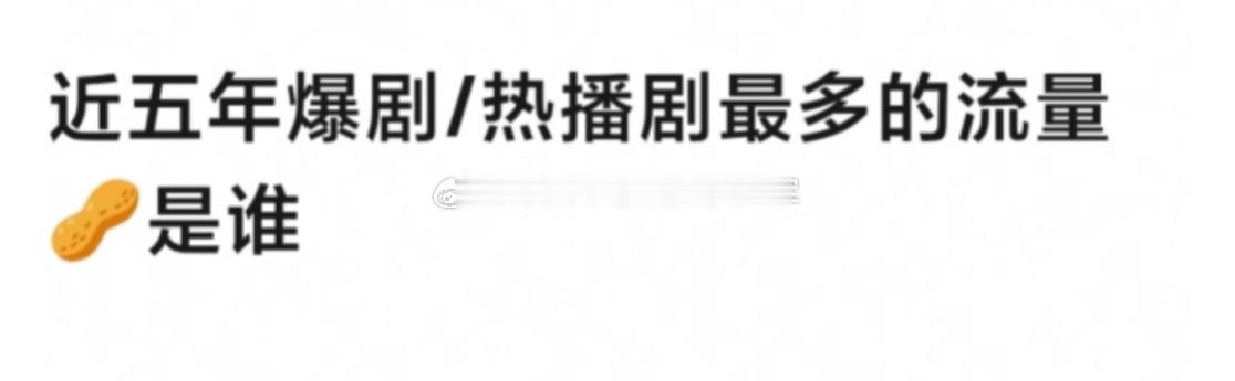 想知道，说起【近5年爆剧最多的流量🥜】，你们的第一反应是？