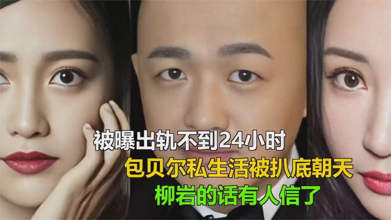 被曝出轨不到24小时包贝尔私生活被扒底朝天柳岩的话有人信
