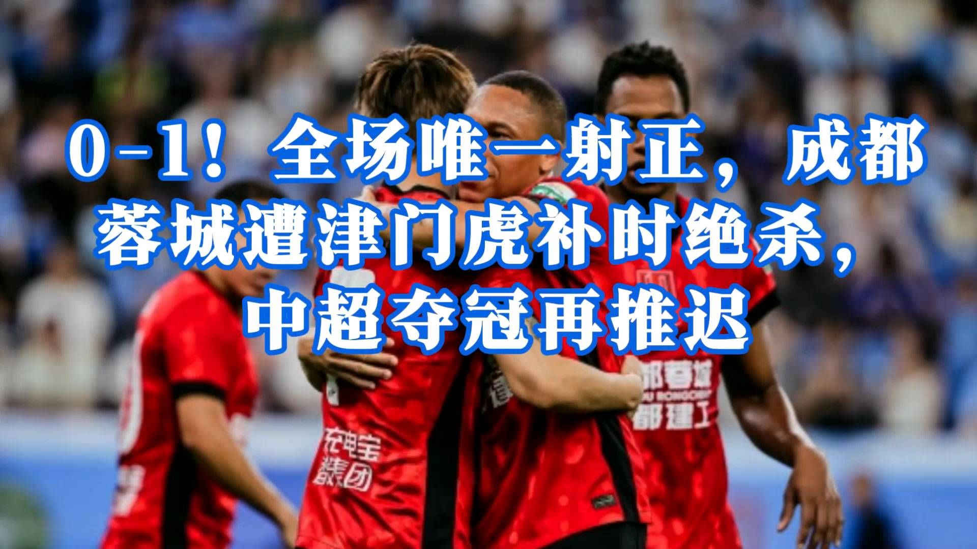 成都蓉城0-1津门虎，补时失球致中超夺冠推迟
