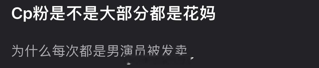 客观来讲Cp粉是不是大部分都是花妈？不然为什么每次都是男演员被发卖？ 