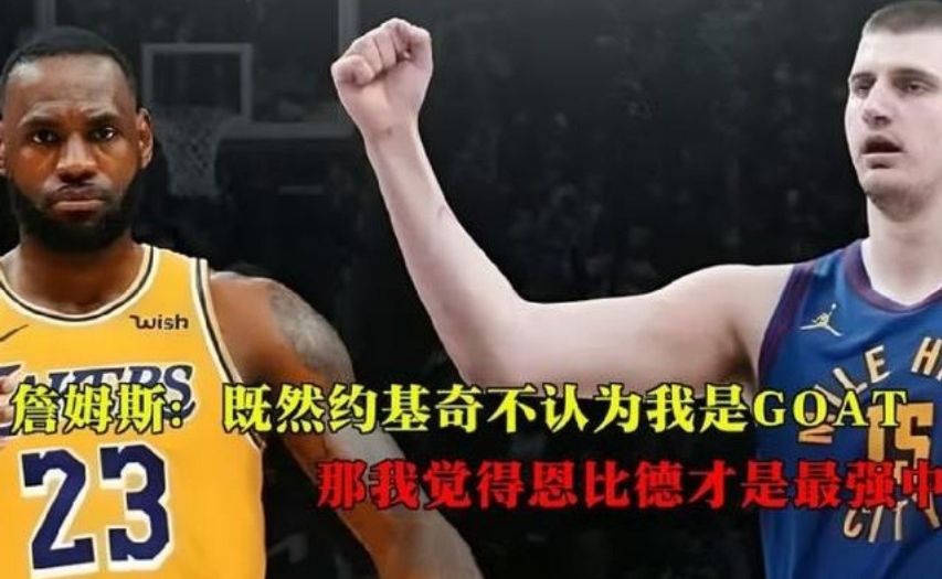詹姆斯：既然约基奇不认为我是GOAT，那我觉得恩比德才是最强