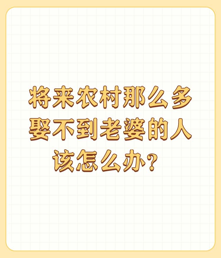 将来农村那么多娶不到老婆的人该怎么办？

中国应该提倡生育，真的有相当一部分80