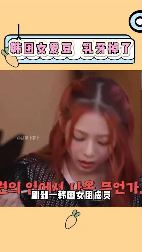 韩团女爱豆乳牙掉了。
胡萝卜萝卜。
刷到一韩国女团成员吃饭的时候乳牙掉了，好魔幻