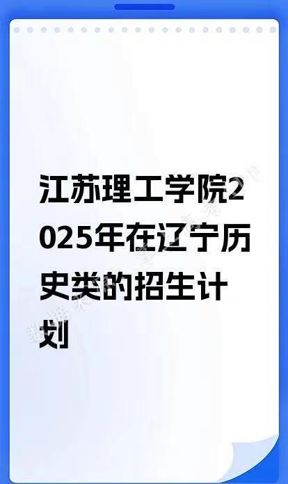 江苏理工学院2025年在辽宁历史类的招生。江苏理工学院2025年在辽宁历史类的招