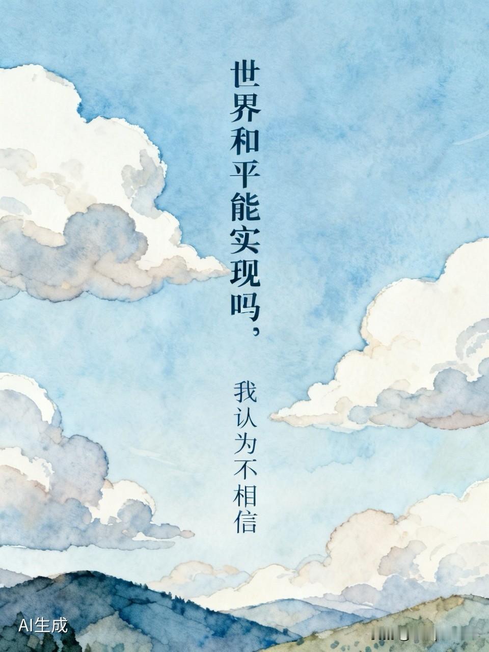 我也不太相信世界和平能实现。从古至今，战争就没断过。就说近代，两次世界大战让无数