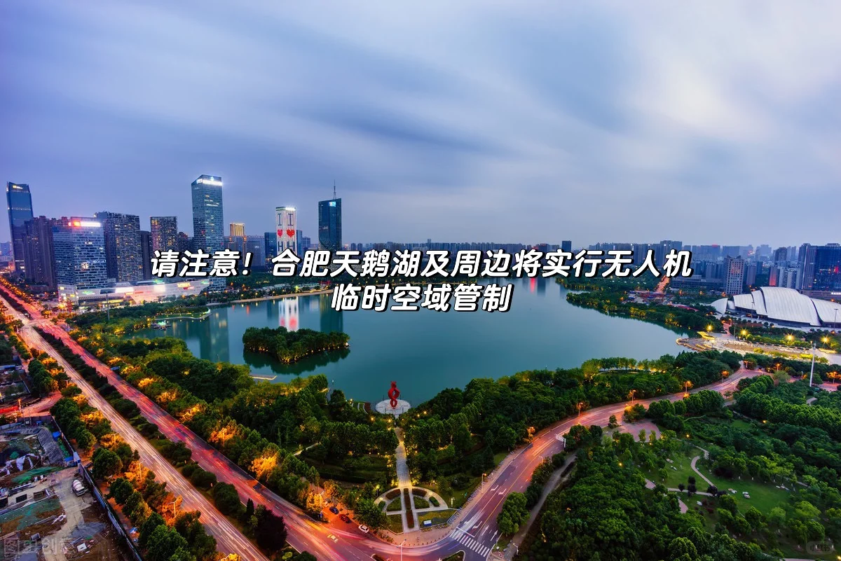 合肥天鹅湖及周边将实行无人机临时管控⚠️