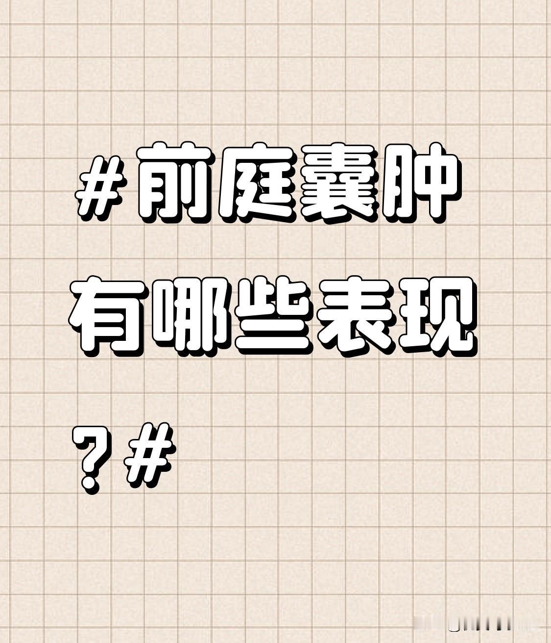 前庭囊肿有哪些表现?可能出现疼痛，尤其在触碰或者挤压时。疼痛程度因人而异，轻者可