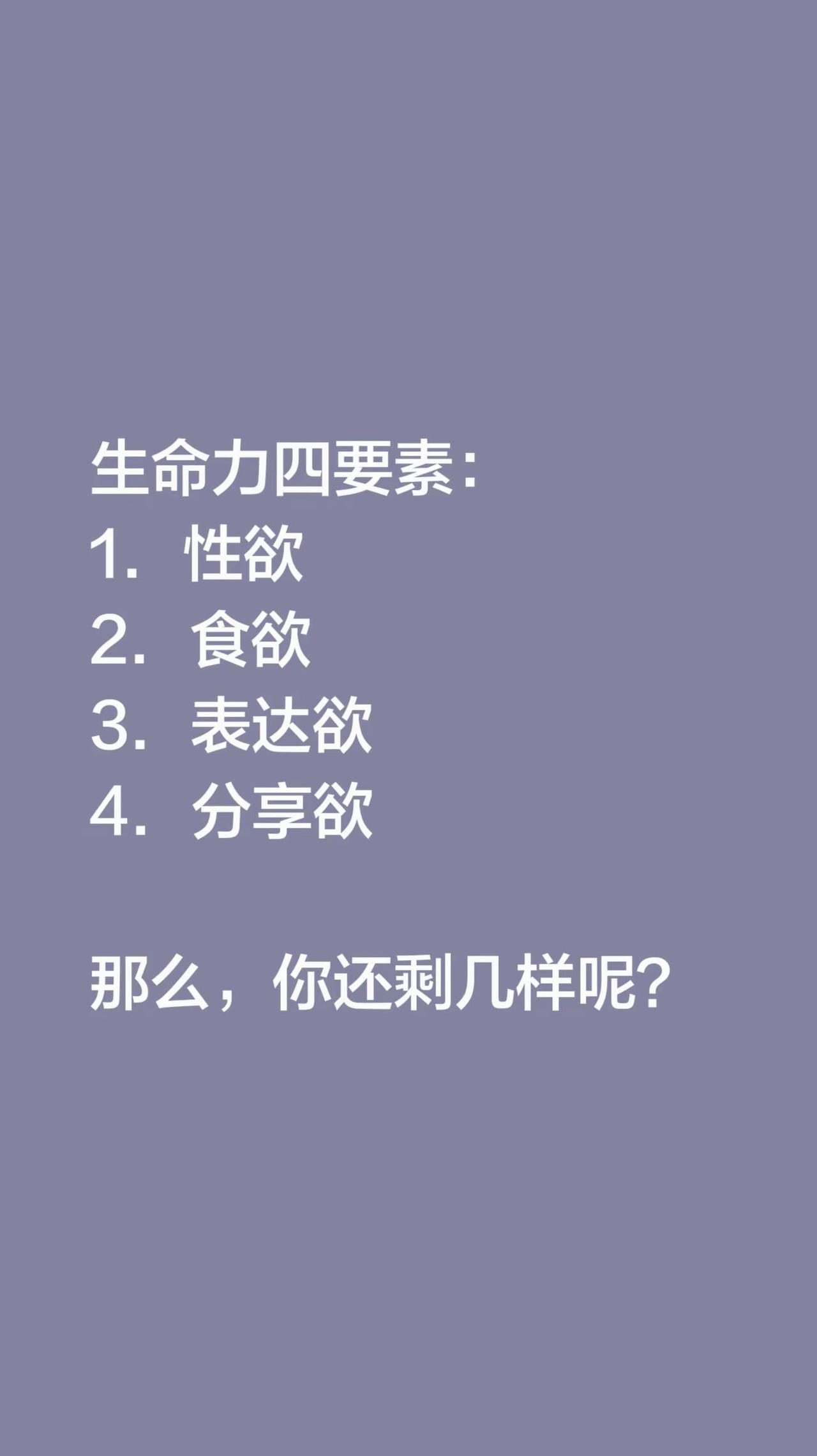 生命力四要素：1．性欲2．食欲3．表达欲4．分享欲那么，你还剩几样呢？