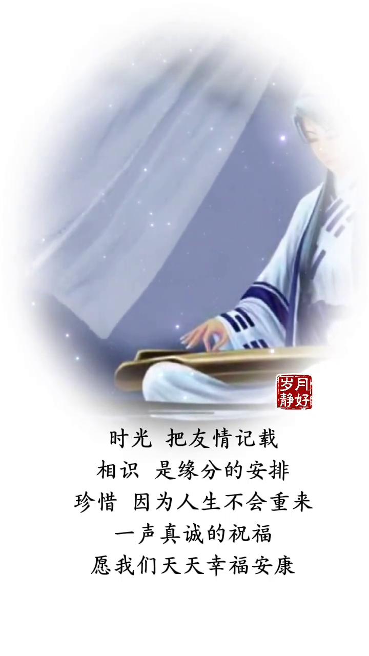 岁月静好。
时光把友情记载，相识是缘分的安排，珍惜因为人生不会重来。一声真诚的祝