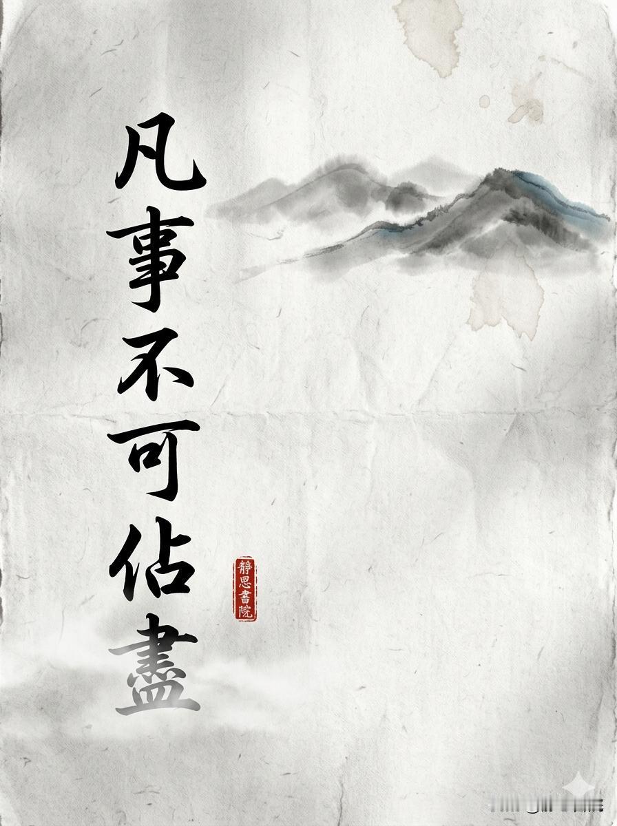 曾国藩：凡事不可占尽，便宜不可占尽，聪明不可露尽
　
老祖宗留下一句硬道理：水满