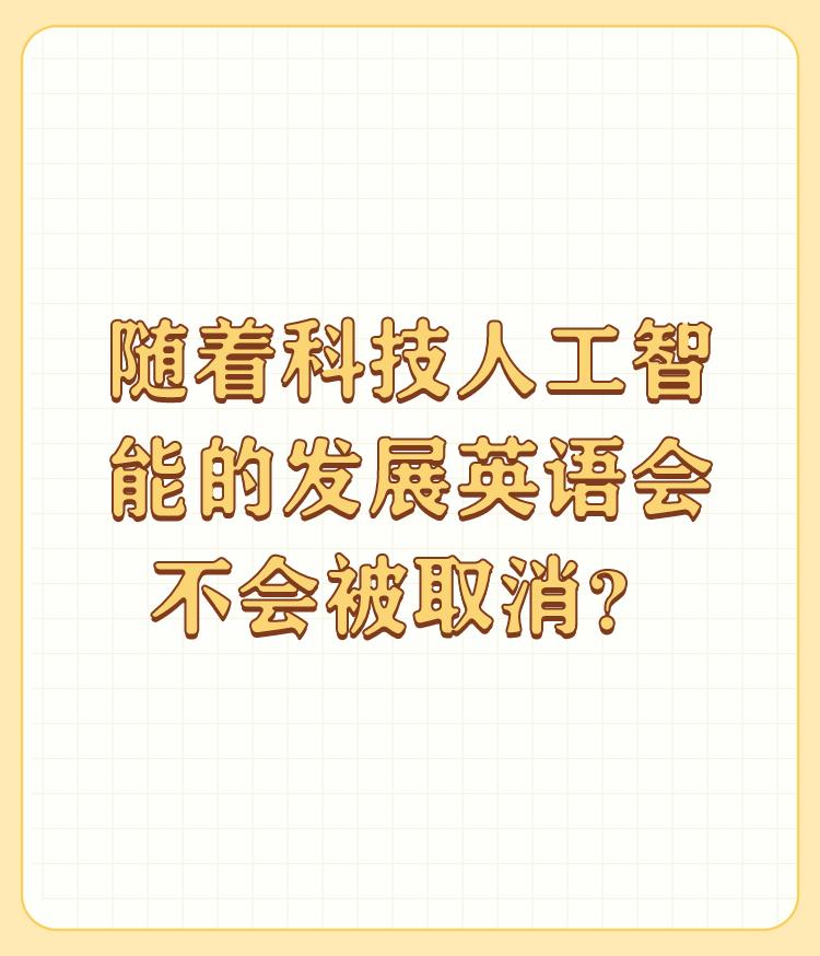 随着科技人工智能的发展英语会不会被取消？

伪命题。 

英语是一种语言工具，也