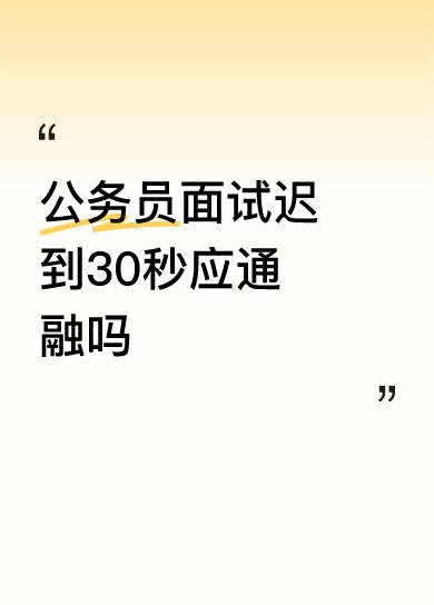 公务员面试迟到30秒应通融吗规则就是规则，这是多么重要的事还迟到，让人想起她平时