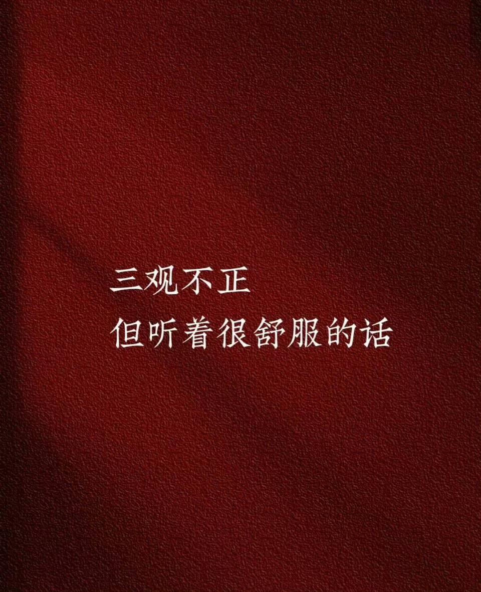 三观不正，但听着很舒服的话。 ​​​