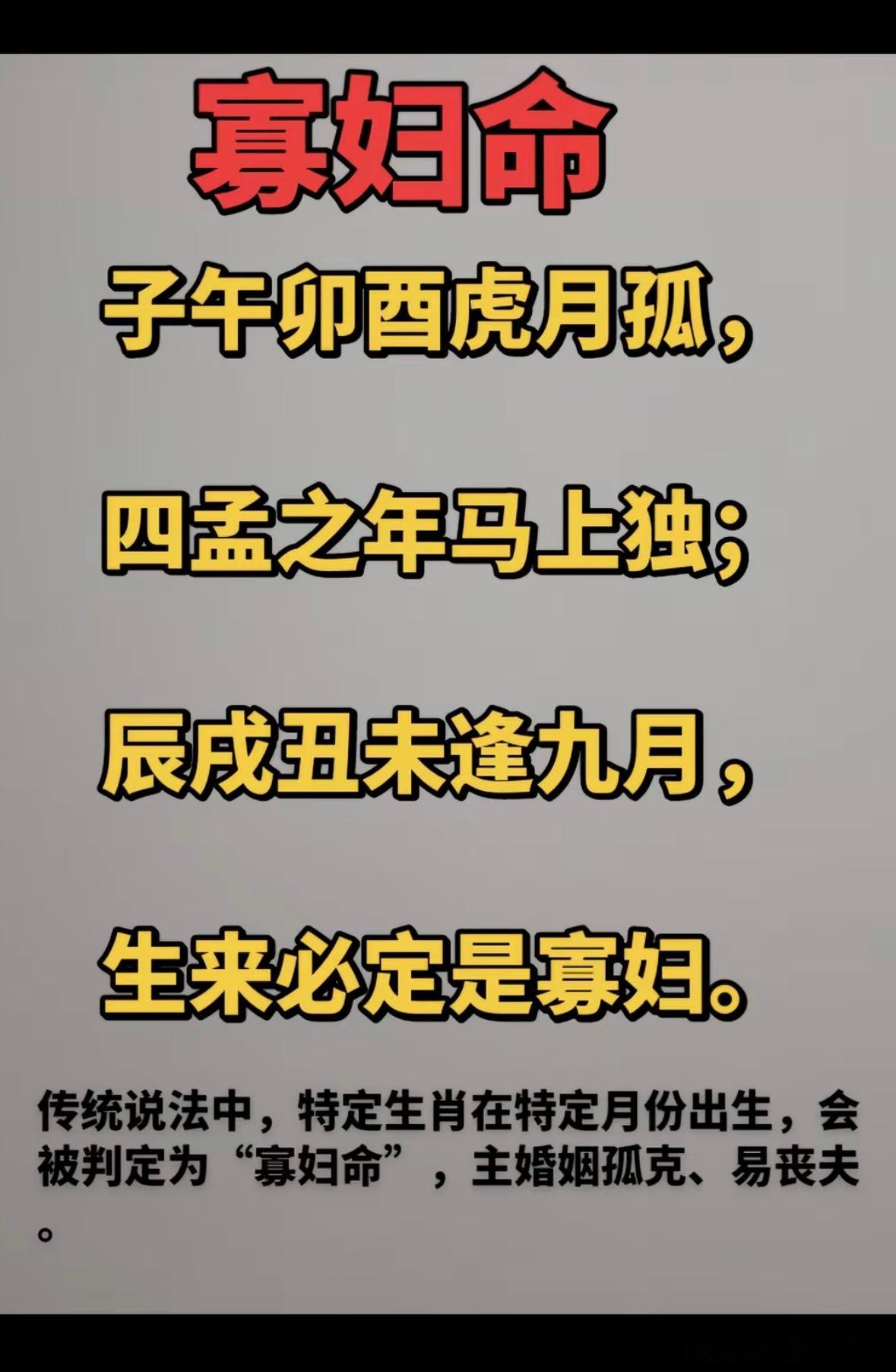寡妇命子午卯西虎見孤。四孟之年马上独；辰成丑未逢九月。生来必定是寡妇。传统说法中